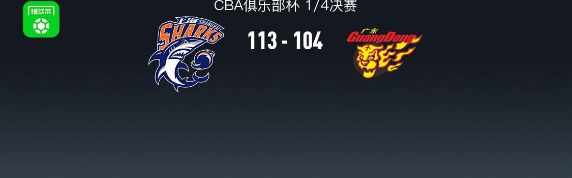 上海113-104广东晋级杯赛四强，洛夫顿31+7+11，奎因空砍37+14